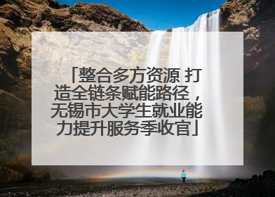 整合多方资源 打造全链条赋能路径，无锡市大学生就业能力提升服务季收官