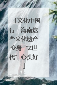 文化中国行｜海南这些文化遗产变身“Z世代”心头好