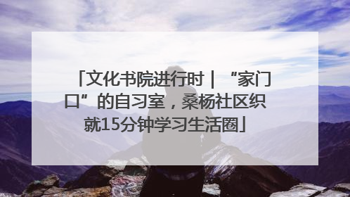 文化书院进行时｜“家门口”的自习室，桑杨社区织就15分钟学习生活圈