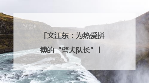 文江东：为热爱拼搏的“警犬队长”