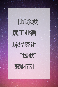 新余发展工业循环经济让“包袱”变财富
