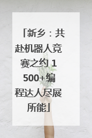 新乡：共赴机器人竞赛之约 1500+编程达人尽展所能