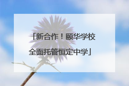 新合作！颐华学校全面托管恒定中学