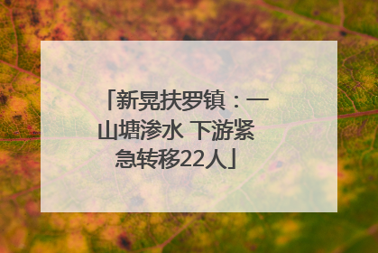 新晃扶罗镇：一山塘渗水 下游紧急转移22人