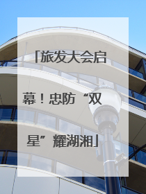 旅发大会启幕！忠防“双星”耀湖湘