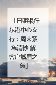 日照银行东港中心支行：周末紧急清钞 解客户燃眉之急