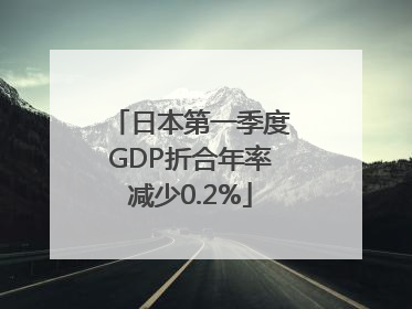 日本第一季度GDP折合年率减少0.2%