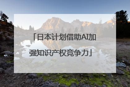 日本计划借助AI加强知识产权竞争力