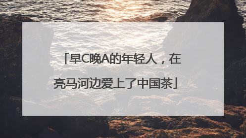 早C晚A的年轻人，在亮马河边爱上了中国茶