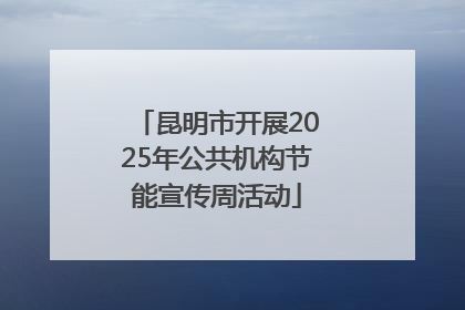 昆明市开展2025年公共机构节能宣传周活动