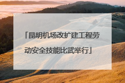 昆明机场改扩建工程劳动安全技能比武举行