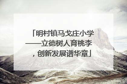 明村镇马戈庄小学——立德树人育桃李，创新发展谱华章