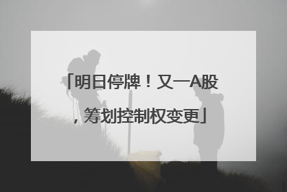明日停牌！又一A股，筹划控制权变更