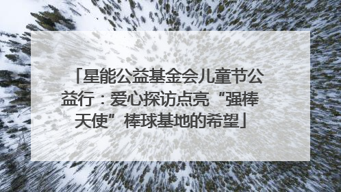 星能公益基金会儿童节公益行：爱心探访点亮“强棒天使”棒球基地的希望