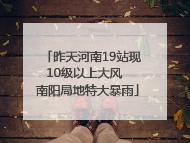 昨天河南19站现10级以上大风  南阳局地特大暴雨