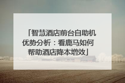 智慧酒店前台自助机优势分析：看鹿马如何帮助酒店降本增效