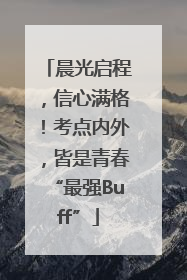 晨光启程，信心满格！考点内外，皆是青春“最强Buff”
