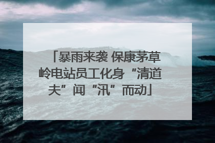 暴雨来袭 保康茅草岭电站员工化身“清道夫”闻“汛”而动