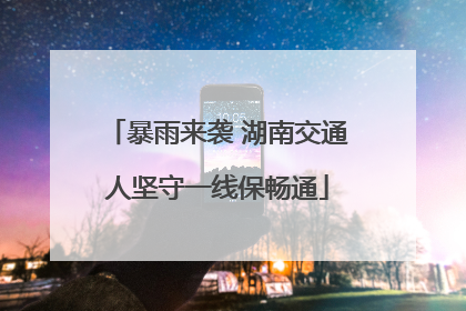 暴雨来袭 湖南交通人坚守一线保畅通