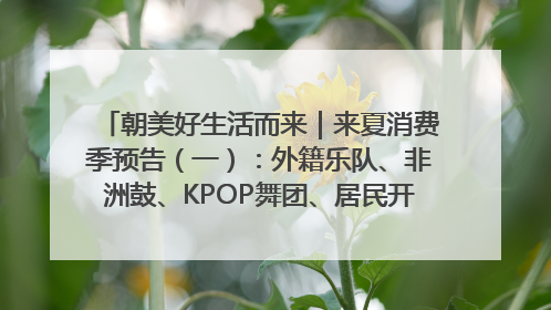 朝美好生活而来｜来夏消费季预告（一）：外籍乐队、非洲鼓、KPOP舞团、居民开放麦……这也太show了