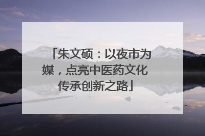 朱文硕：以夜市为媒，点亮中医药文化传承创新之路