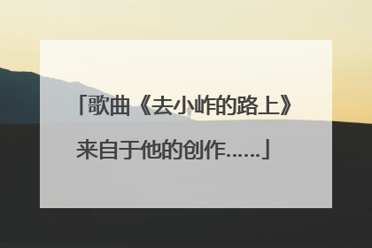 歌曲《去小岞的路上》来自于他的创作……