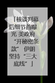 核谈判幕后细节首曝光 美政府“开秘密条款” 伊朗坚持“三大底线”
