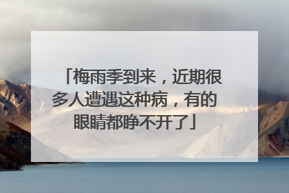 梅雨季到来，近期很多人遭遇这种病，有的眼睛都睁不开了