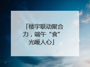 楼宇联动聚合力，端午“食”光暖人心
