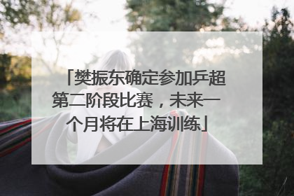 樊振东确定参加乒超第二阶段比赛，未来一个月将在上海训练