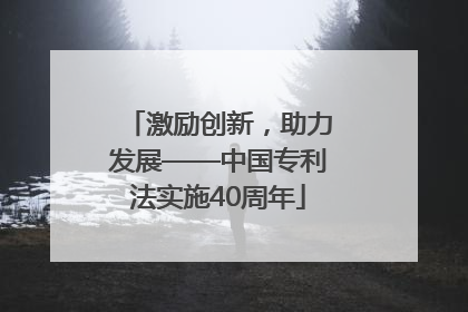 激励创新，助力发展——中国专利法实施40周年