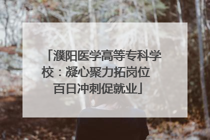濮阳医学高等专科学校：凝心聚力拓岗位 百日冲刺促就业