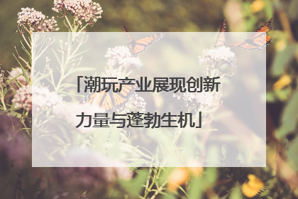 潮玩产业展现创新力量与蓬勃生机