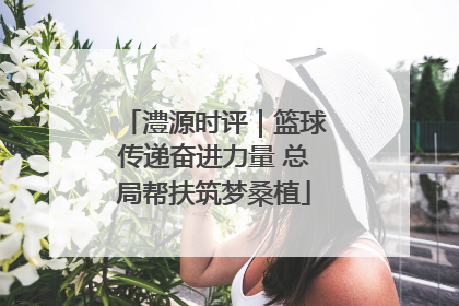 澧源时评｜篮球传递奋进力量 总局帮扶筑梦桑植