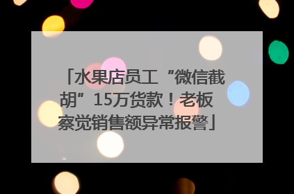 水果店员工“微信截胡”15万货款！老板察觉销售额异常报警