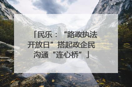 民乐：“路政执法开放日”搭起政企民沟通“连心桥”
