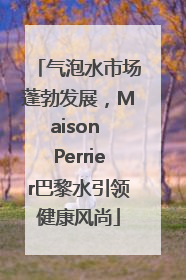 气泡水市场蓬勃发展，Maison Perrier巴黎水引领健康风尚