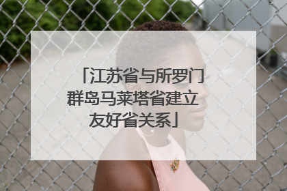江苏省与所罗门群岛马莱塔省建立友好省关系