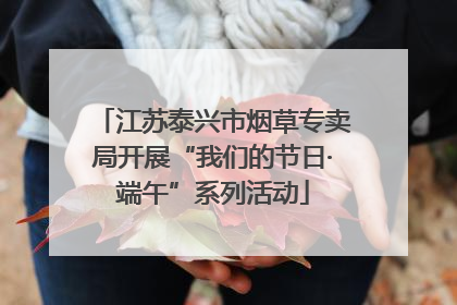 江苏泰兴市烟草专卖局开展“我们的节日·端午”系列活动