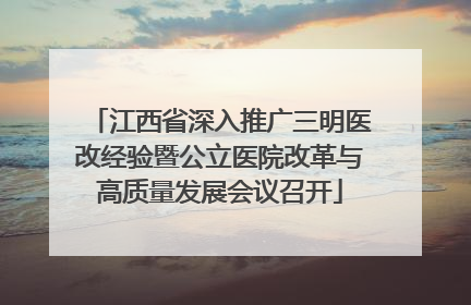 江西省深入推广三明医改经验暨公立医院改革与高质量发展会议召开