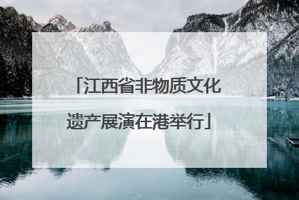 江西省非物质文化遗产展演在港举行