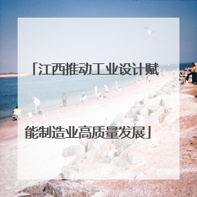 江西推动工业设计赋能制造业高质量发展