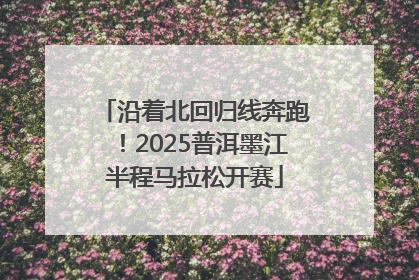 沿着北回归线奔跑！2025普洱墨江半程马拉松开赛