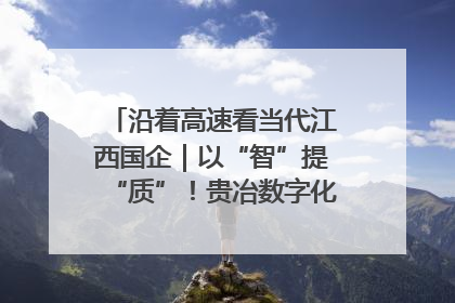 沿着高速看当代江西国企｜以“智”提“质”！贵冶数字化转型迈出新步伐
