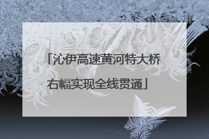 沁伊高速黄河特大桥右幅实现全线贯通