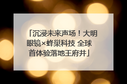 沉浸未来声场！大明眼镜×蜂巢科技 全球首体验落地王府井