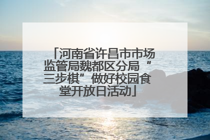 河南省许昌市市场监管局魏都区分局“三步棋”做好校园食堂开放日活动
