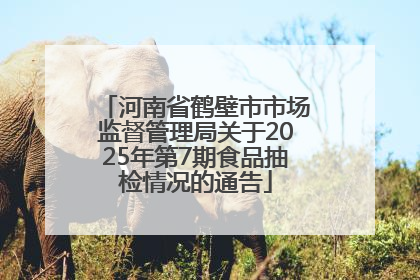 河南省鹤壁市市场监督管理局关于2025年第7期食品抽检情况的通告