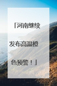河南继续发布高温橙色预警！