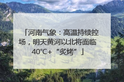 河南气象：高温持续控场，明天黄河以北将面临40℃+“炙烤”